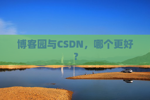 博客园与CSDN，哪个更好？