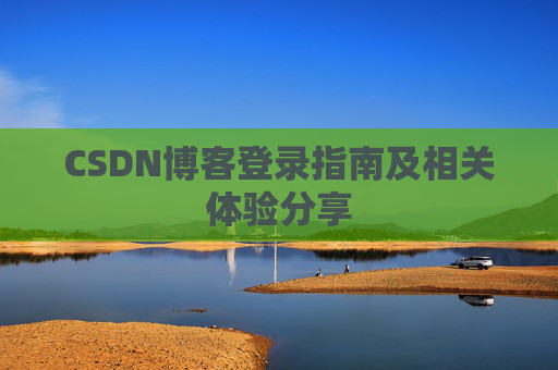 CSDN博客登录指南及相关体验分享
